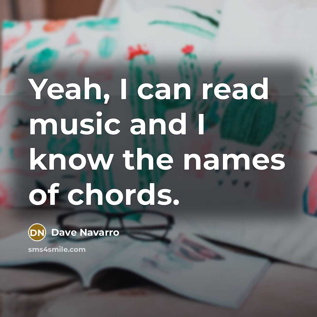 “Yeah, I can read music and I know the names…” quote by Dave Navarro