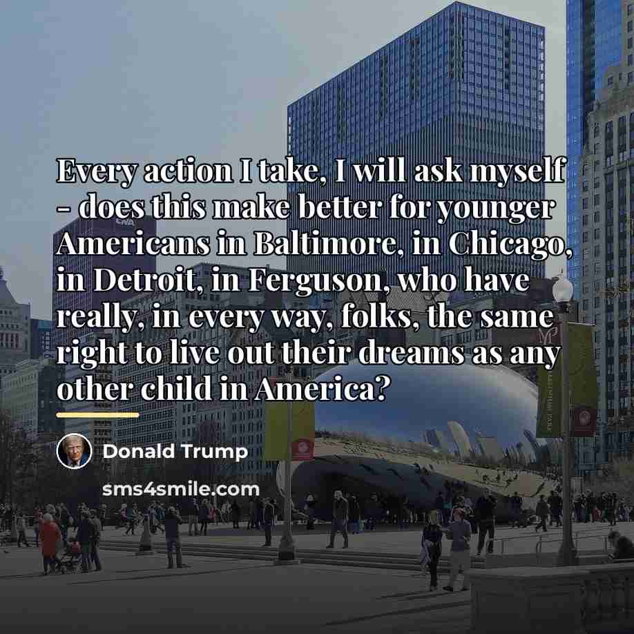 “Every action I take, I will ask myself - does…” quote by Donald Trump