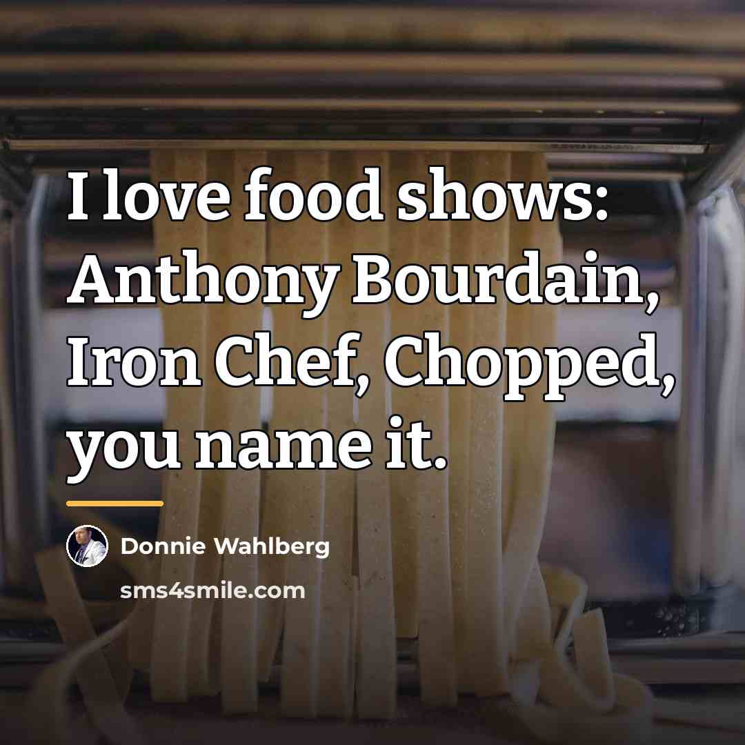 “I love food shows: Anthony Bourdain, Iron Chef, Chopped, you…” quote by Donnie Wahlberg