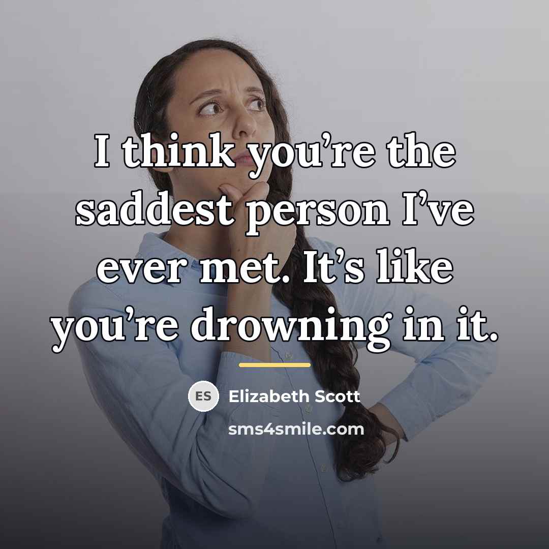 “I think you’re the saddest person I’ve ever met. It’s…” quote by Elizabeth Scott