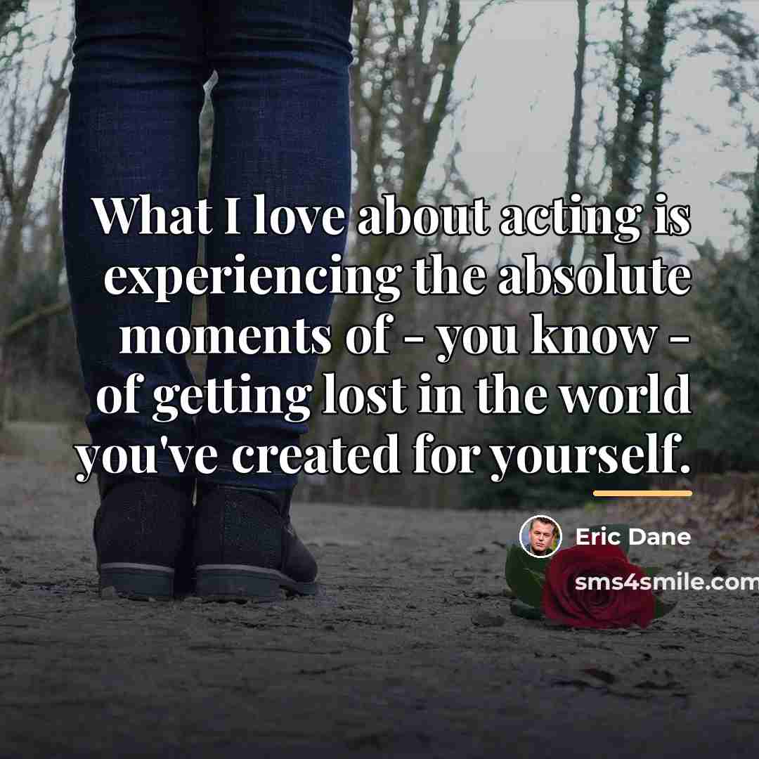 “What I love about acting is experiencing the absolute moments…” quote by Eric Dane