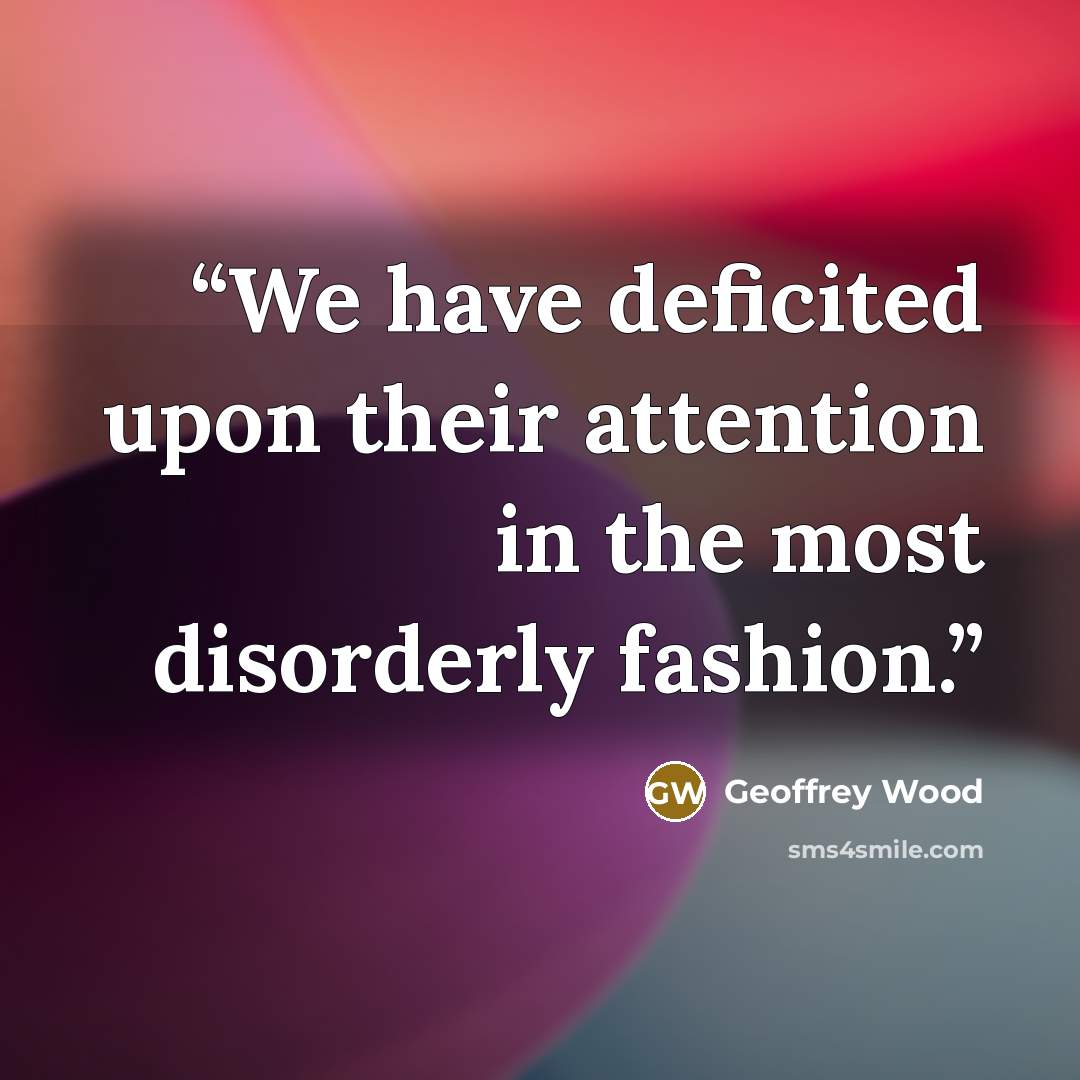 “We have deficited upon their attention in the most disorderly fashion.” quote by Geoffrey Wood