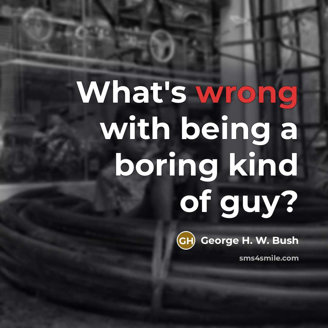 “What's wrong with being a boring kind of guy?…” quote by George H. W. Bush