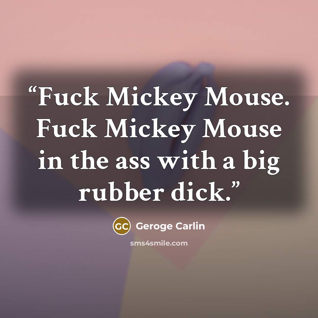 “Fuck Mickey Mouse. Fuck Mickey Mouse in the ass with a big rubber dick.” quote by Geroge Carlin