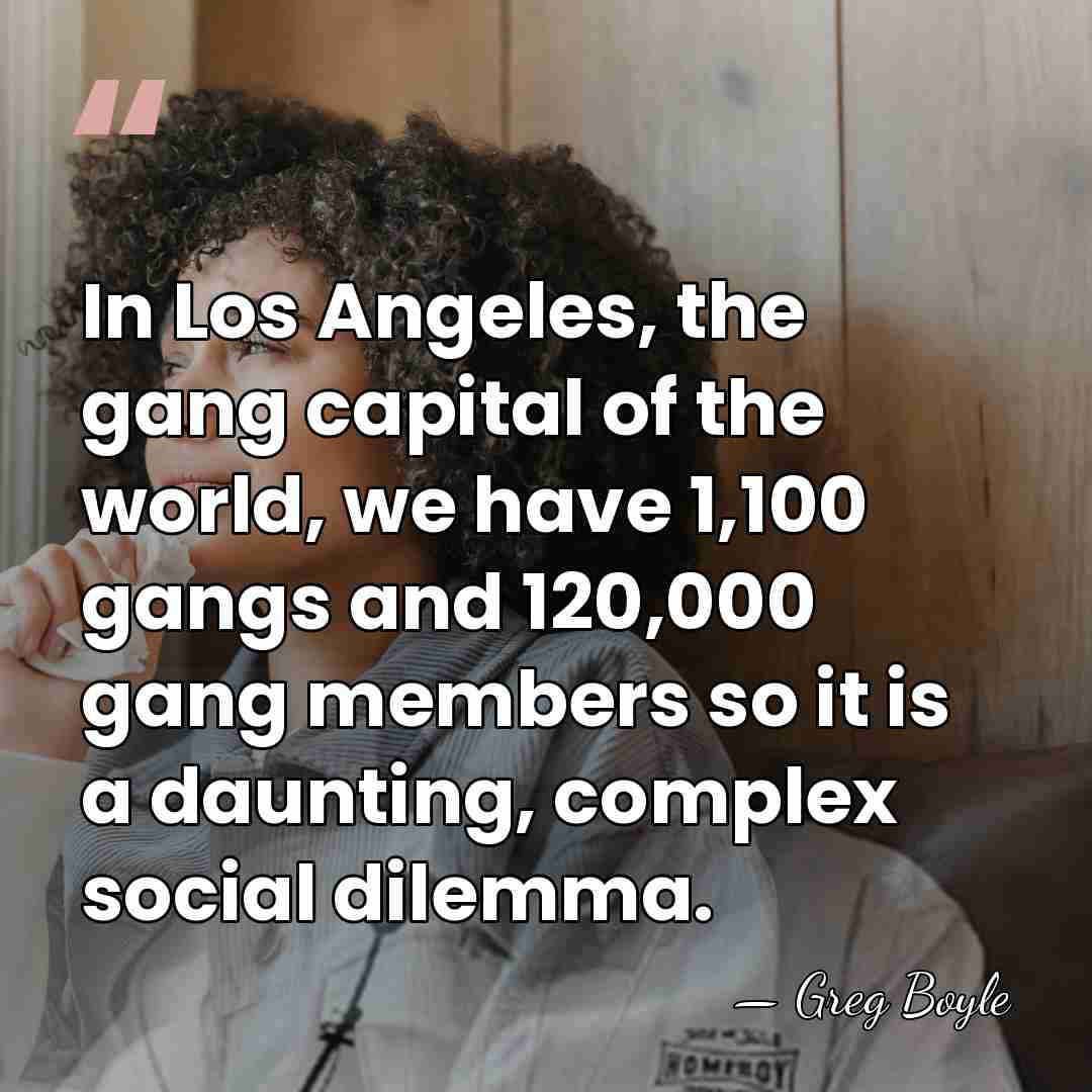 In Los Angeles, the gang capital of the world, we have 1,100&hellip; - Greg Boyle