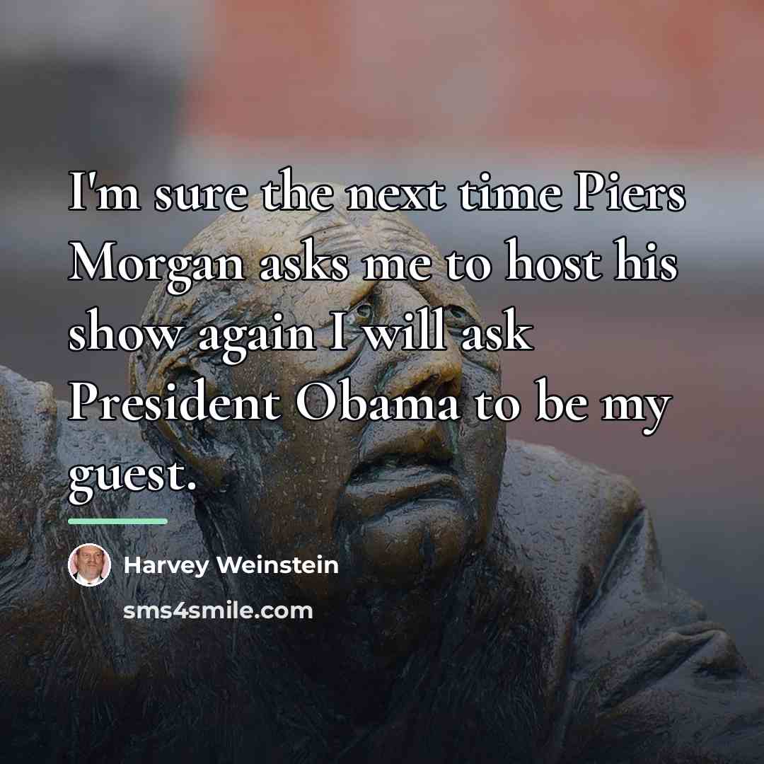 “I'm sure the next time Piers Morgan asks me to…” quote by Harvey Weinstein