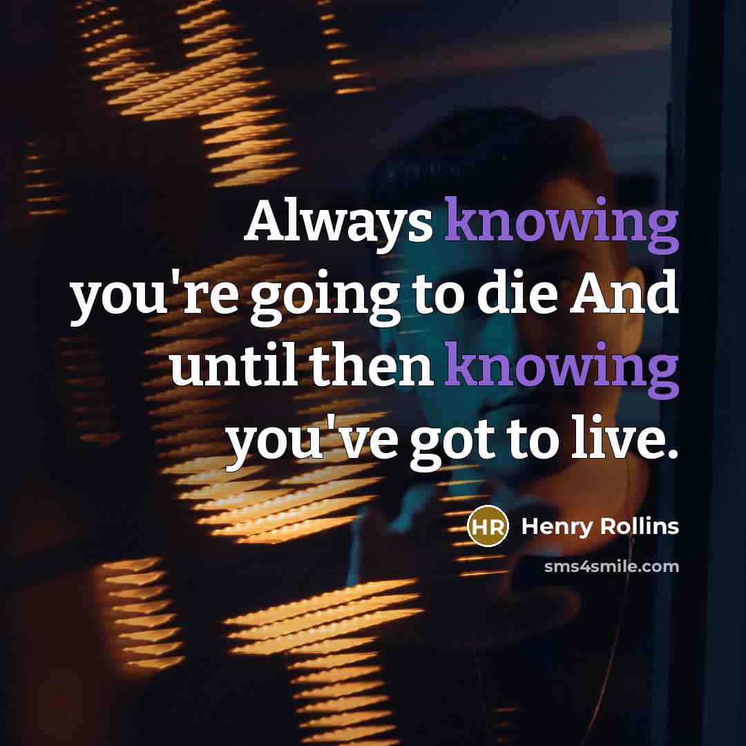 “Always knowing you're going to die And until then knowing…” quote by Henry Rollins