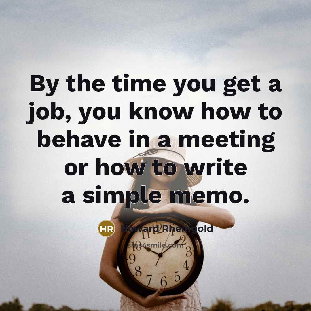 “By the time you get a job, you know how…” quote by Howard Rheingold