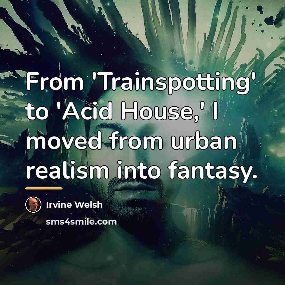 “From 'Trainspotting' to 'Acid House,' I moved from urban realism…” quote by Irvine Welsh