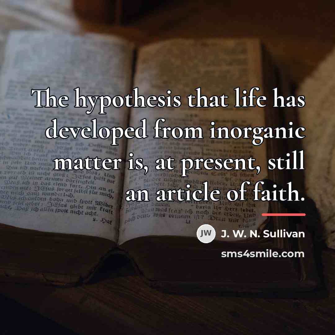 “The hypothesis that life has developed from inorganic matter is,…” quote by J. W. N. Sullivan