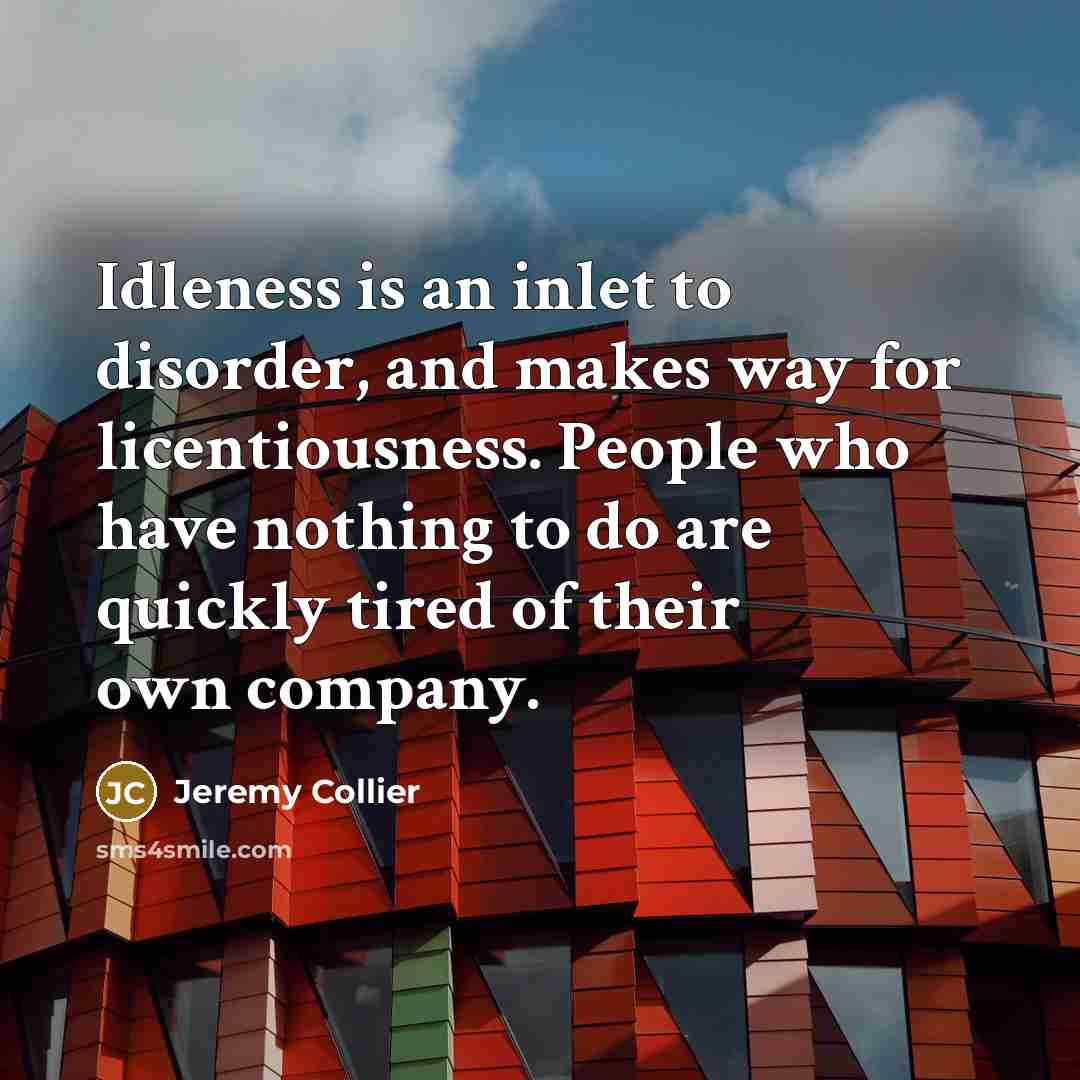 “Idleness is an inlet to disorder, and makes way for…” quote by Jeremy Collier