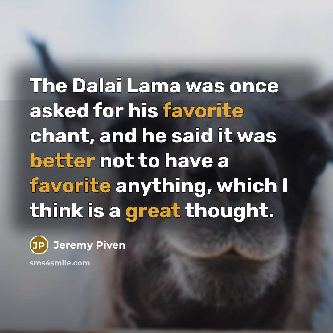 “The Dalai Lama was once asked for his favorite chant, and he said it was better not to have a favorite anything, which I think is a great thought.” quote by Jeremy Piven