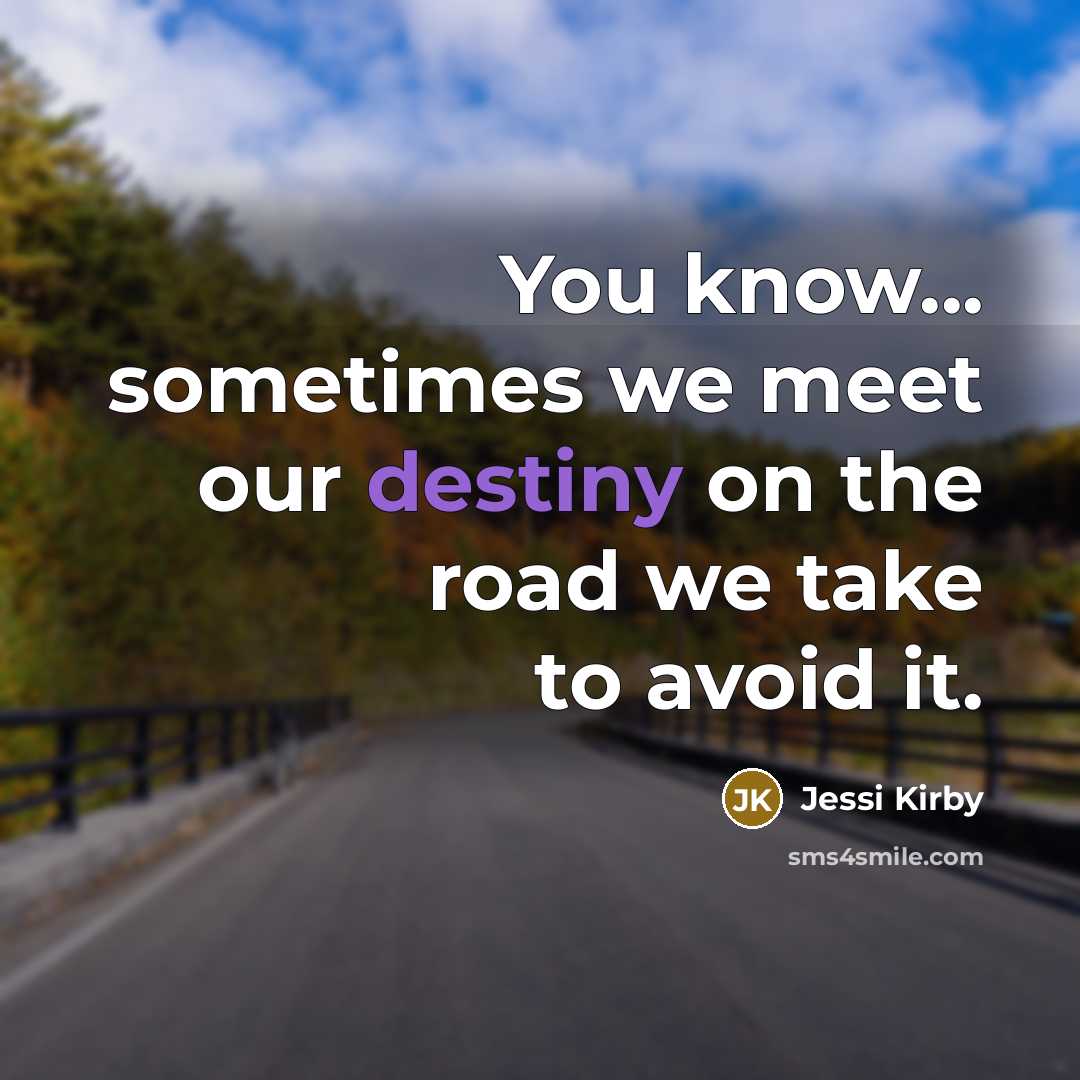 “You know... sometimes we meet our destiny on the road we take to avoid it.” quote by Jessi Kirby