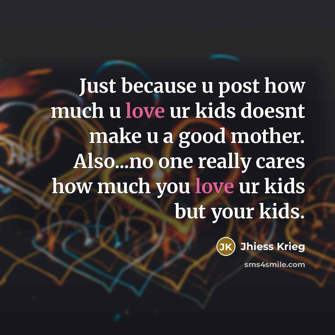 “Just because u post how much u love ur kids…” quote by Jhiess Krieg