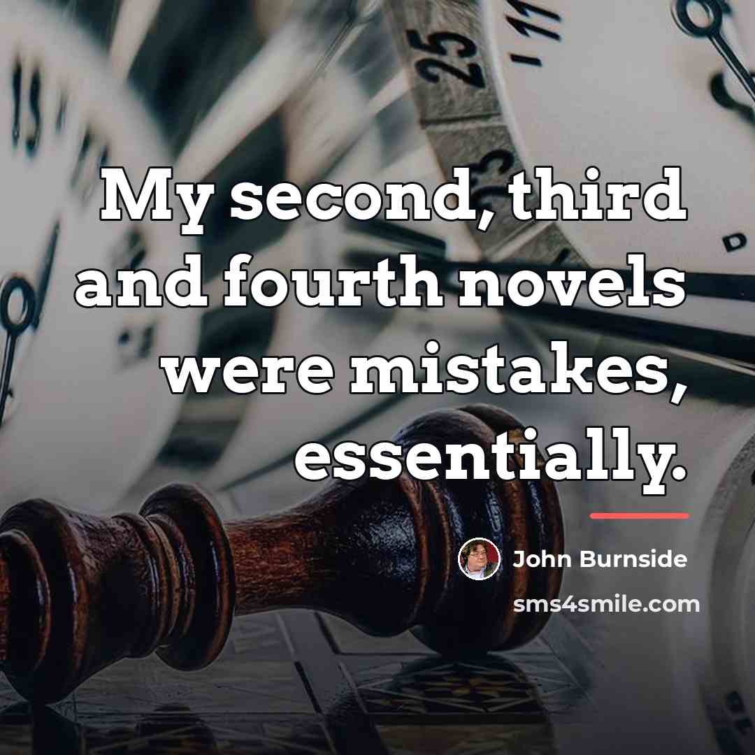 “My second, third and fourth novels were mistakes, essentially.…” quote by John Burnside