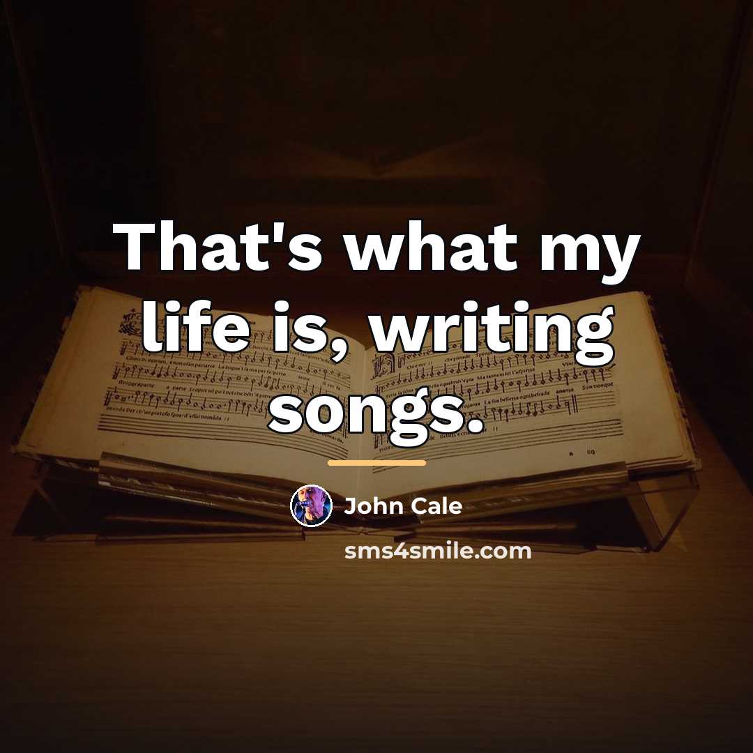 “That's what my life is, writing songs.…” quote by John Cale