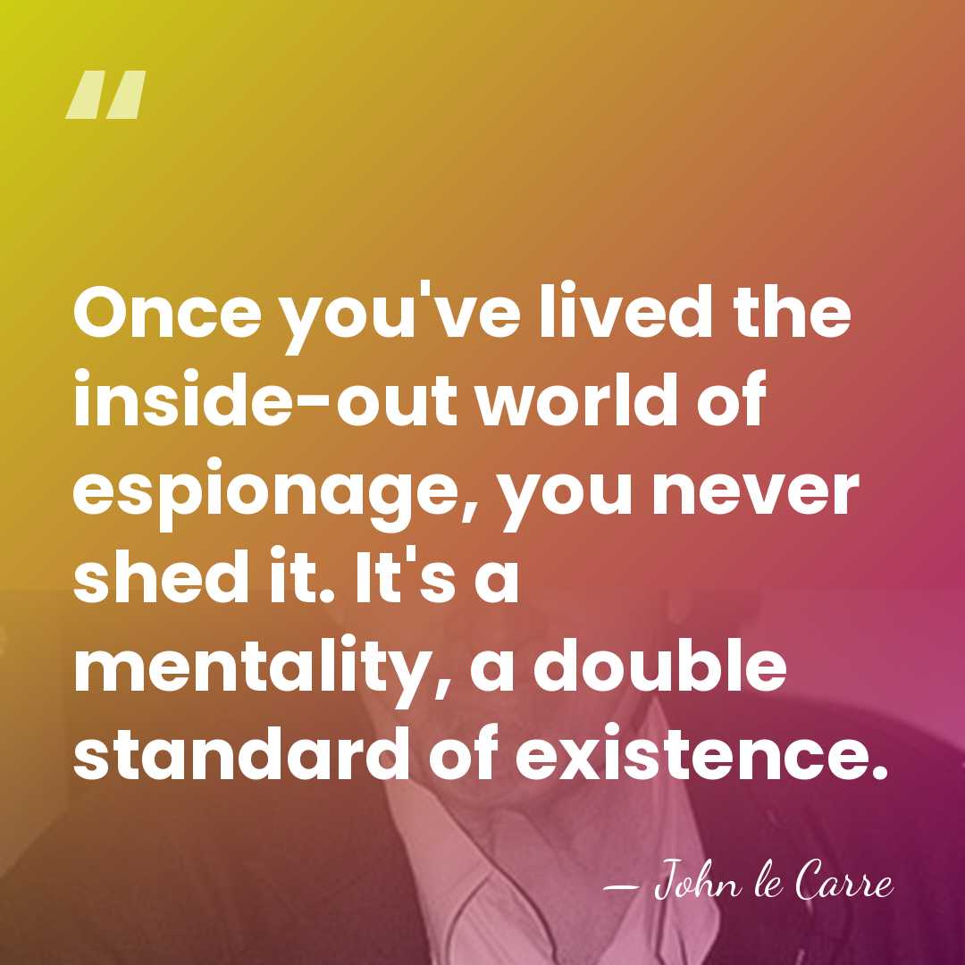 Once you've lived the inside-out world of espionage, you never shed it.&hellip; - John le Carre
