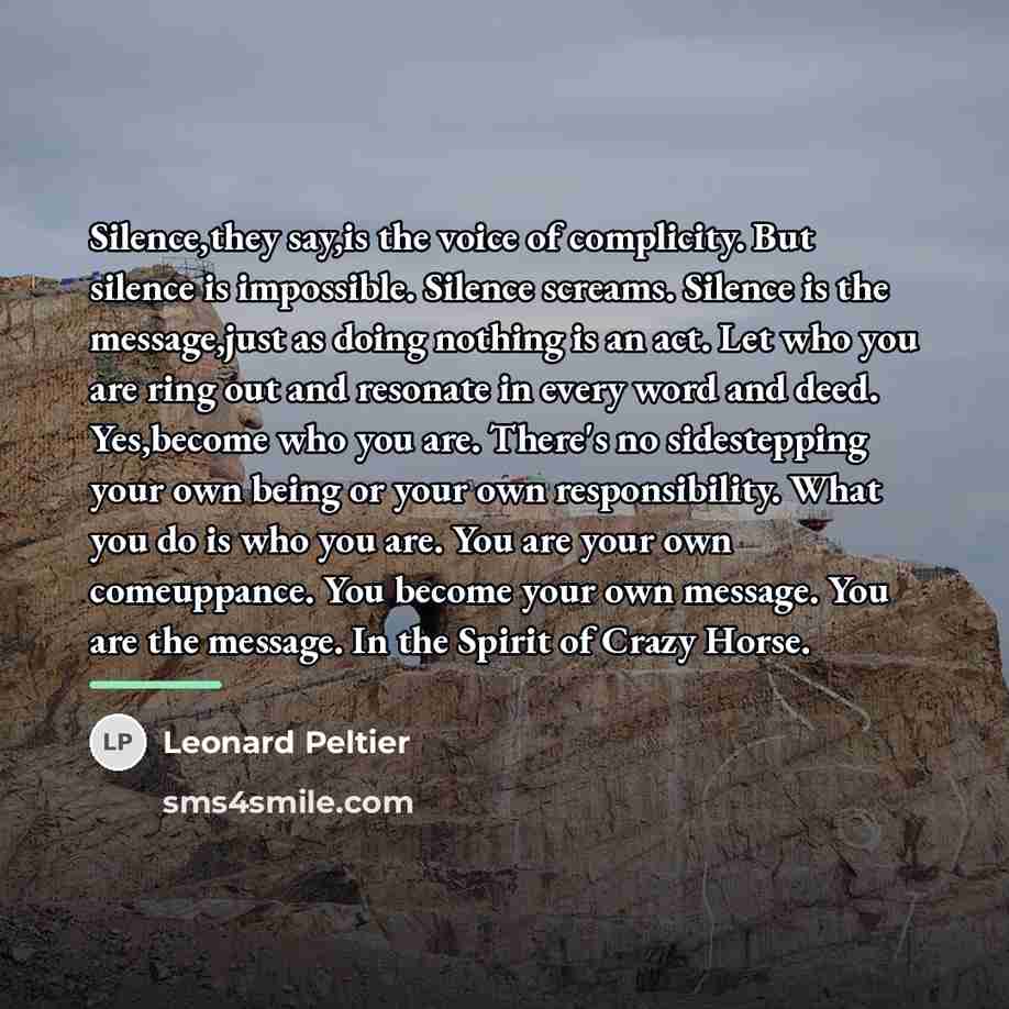 “Silence,they say,is the voice of complicity. But silence is impossible.…” quote by Leonard Peltier