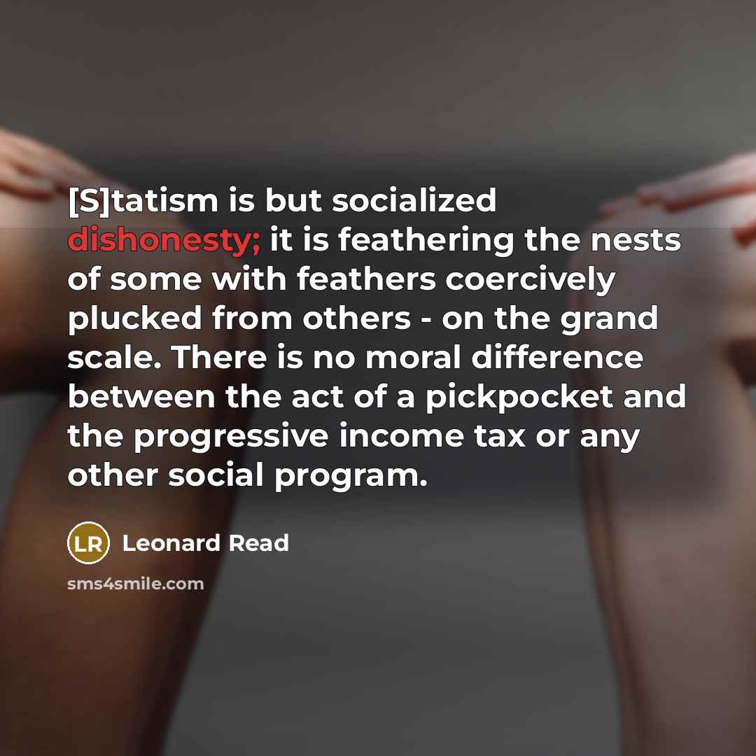 “[S]tatism is but socialized dishonesty; it is feathering the nests…” quote by Leonard Read