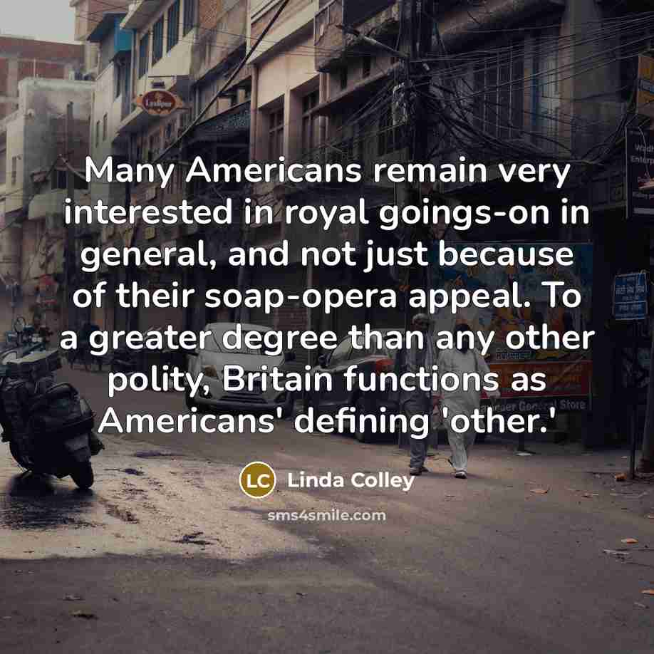 “Many Americans remain very interested in royal goings-on in general,…” quote by Linda Colley