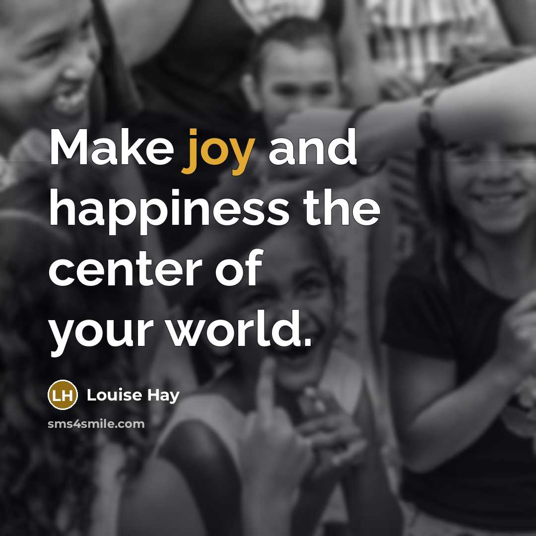 “Make joy and happiness the center of your world.…” quote by Louise Hay