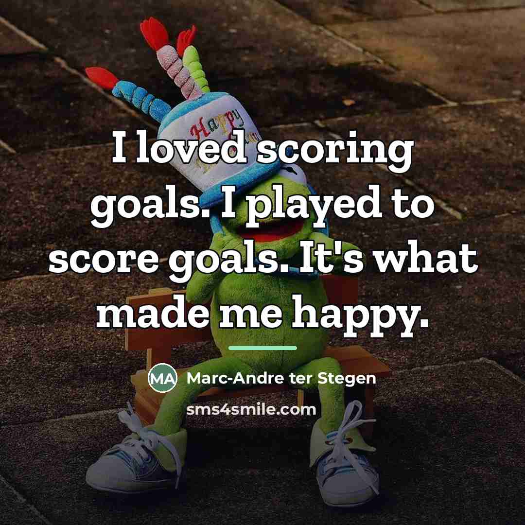 “I loved scoring goals. I played to score goals. It's…” quote by Marc-Andre ter Stegen