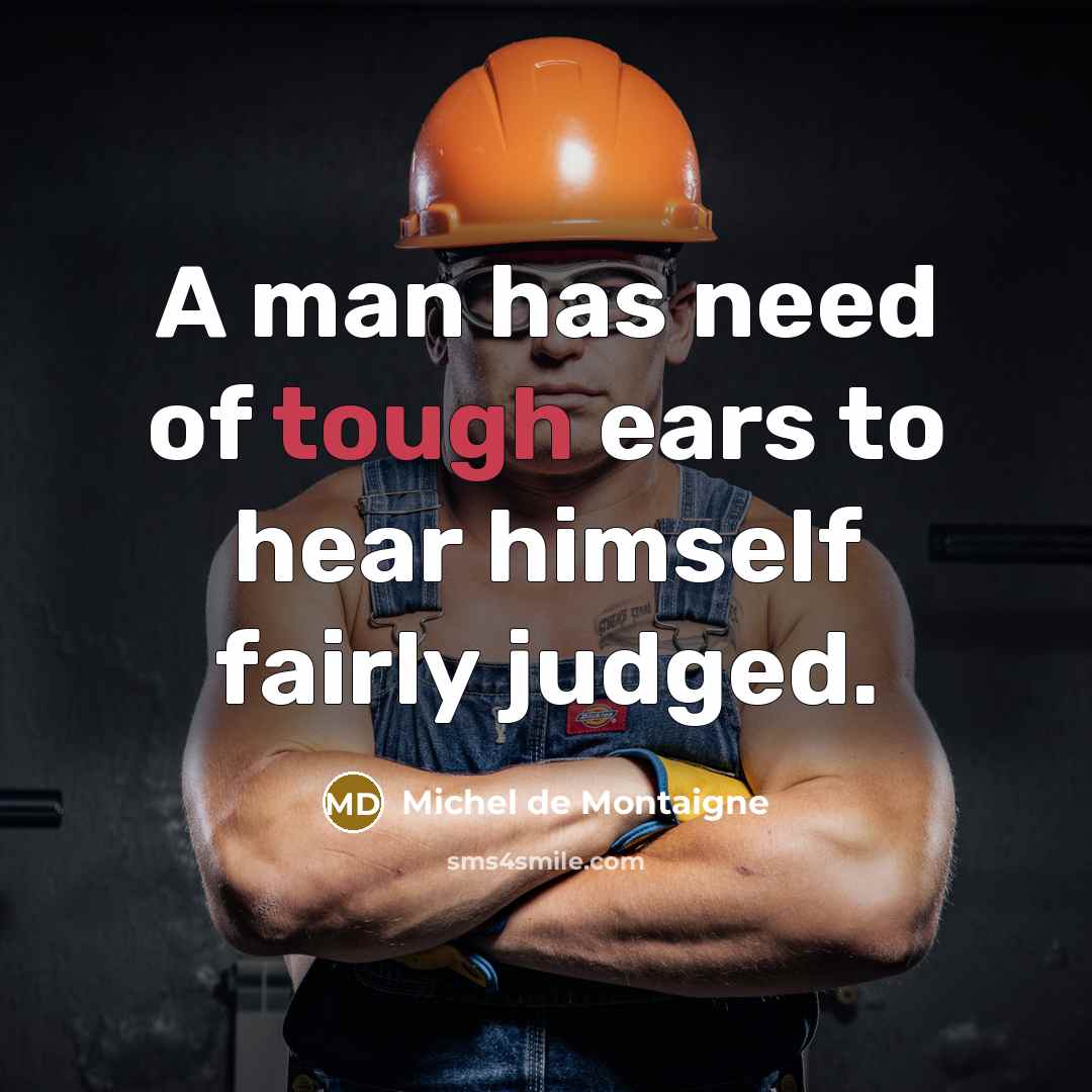 “A man has need of tough ears to hear himself…” quote by Michel de Montaigne