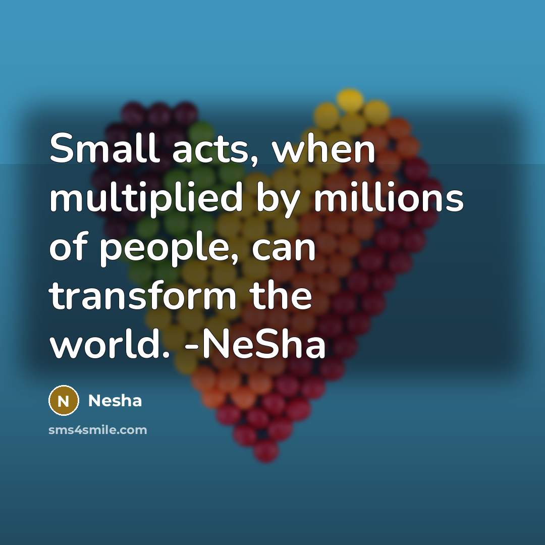 “Small acts, when multiplied by millions of people, can transform…” quote by Nesha