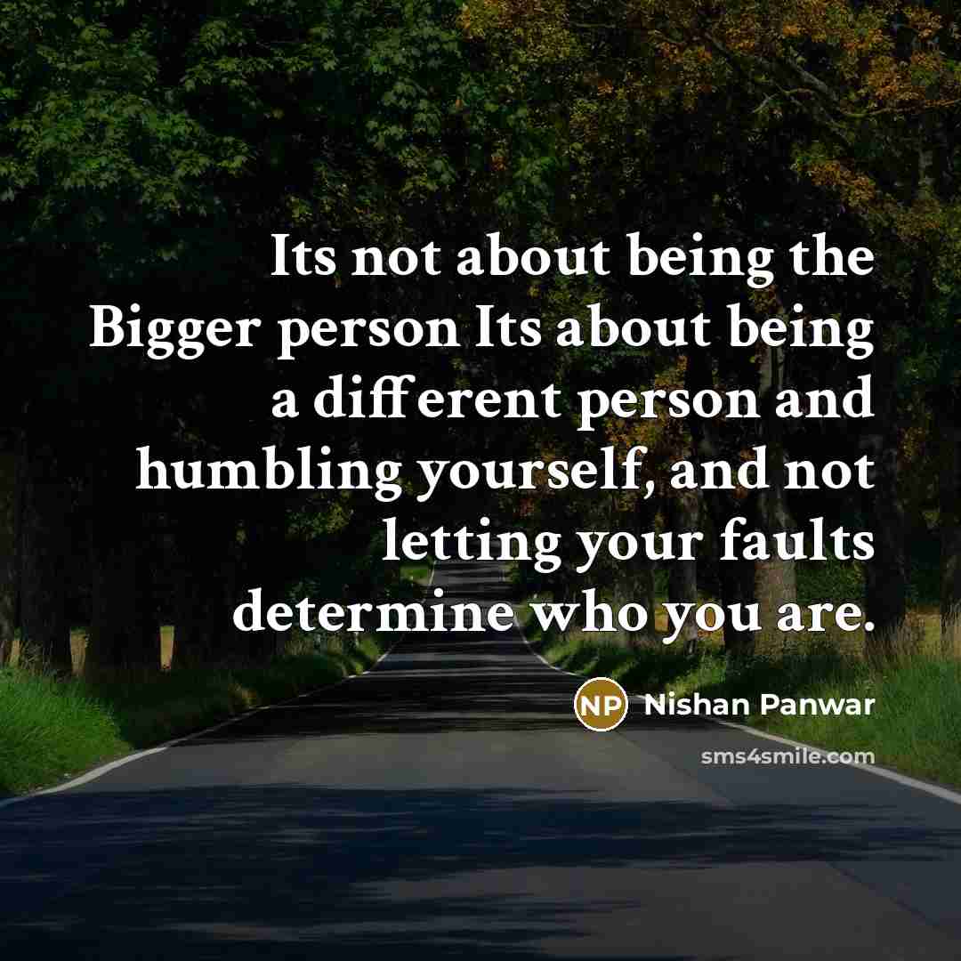 “Its not about being the Bigger person Its about being…” quote by Nishan Panwar