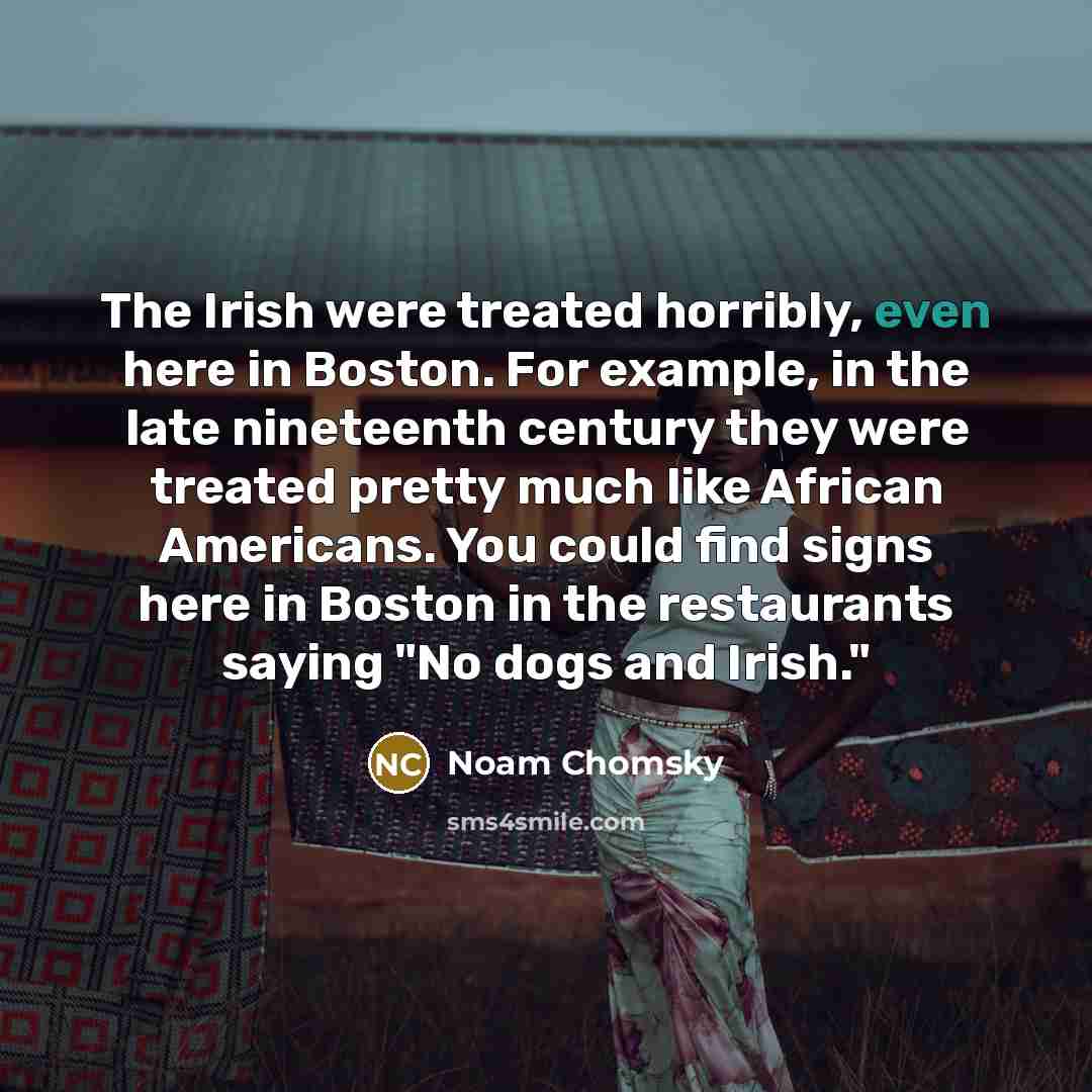 “The Irish were treated horribly, even here in Boston. For…” quote by Noam Chomsky