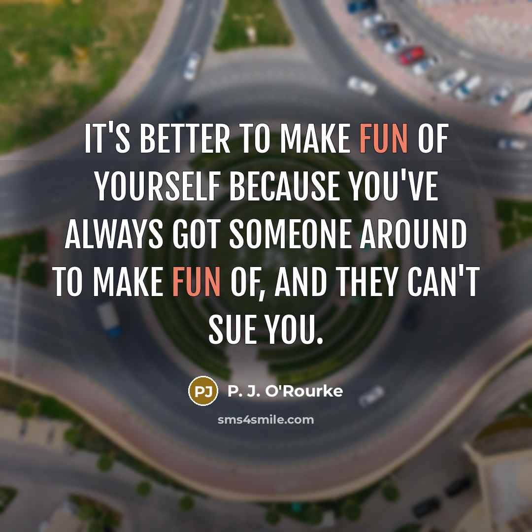 “It's better to make fun of yourself because you've always…” quote by P. J. O'Rourke