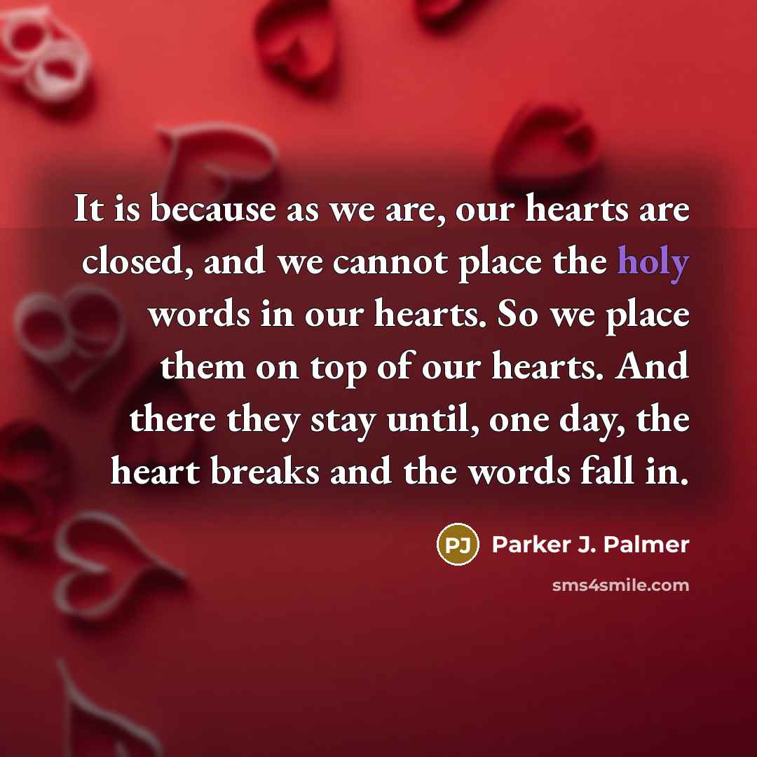 “It is because as we are, our hearts are closed,…” quote by Parker J. Palmer
