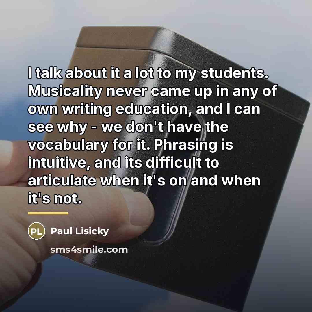 “I talk about it a lot to my students. Musicality…” quote by Paul Lisicky