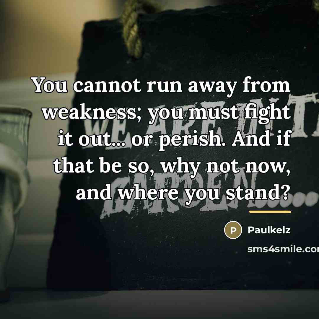 “You cannot run away from weakness; you must fight it…” quote by Paulkelz