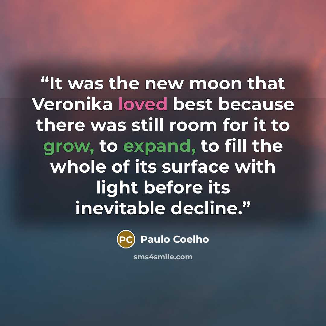 “It was the new moon that Veronika loved best because there was still room for it to grow, to expand, to fill the whole of its surface with light before its inevitable decline.” quote by Paulo Coelho