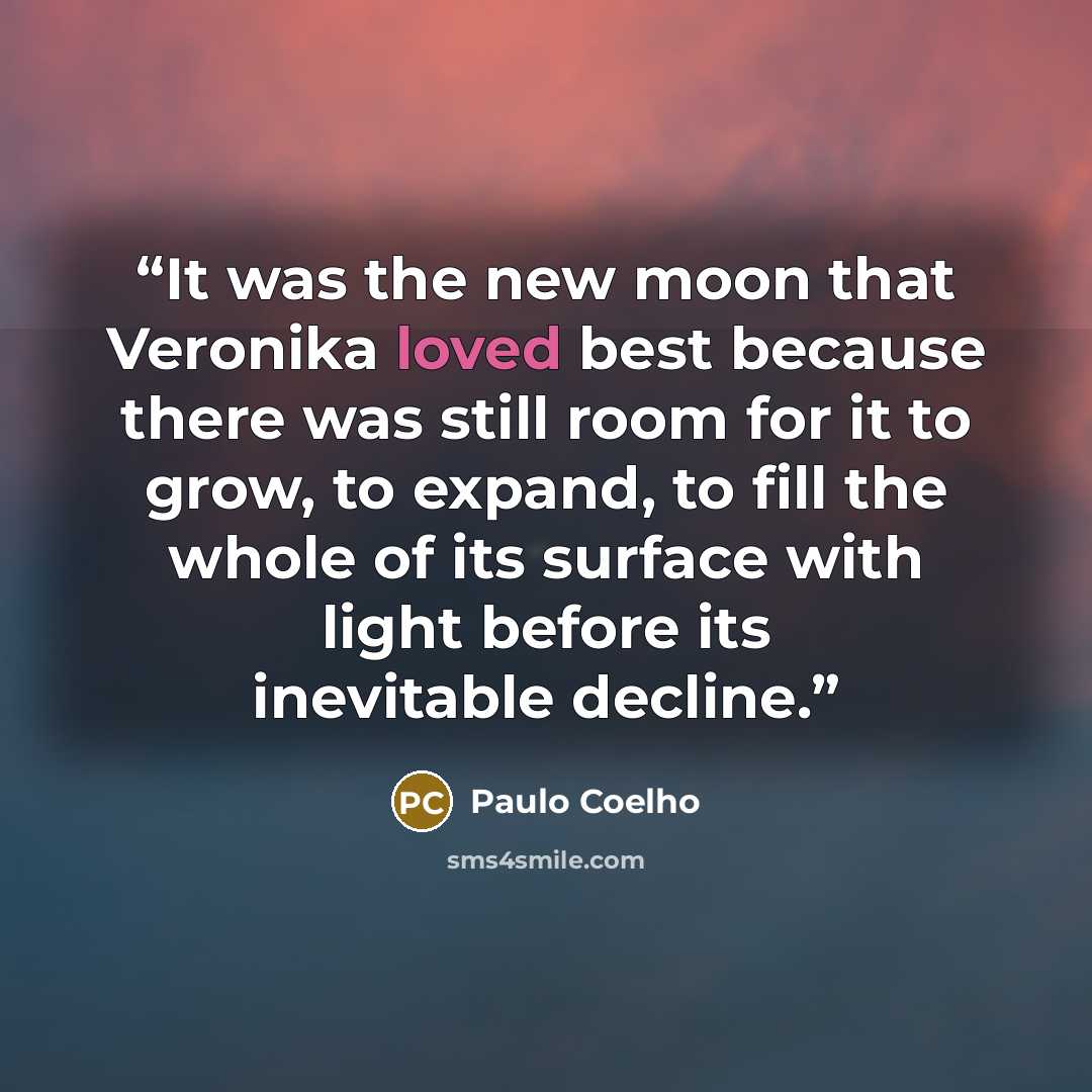 “It was the new moon that Veronika loved best because there was still room for it to grow, to expand, to fill the whole of its surface with light before its inevitable decline.” quote by Paulo Coelho