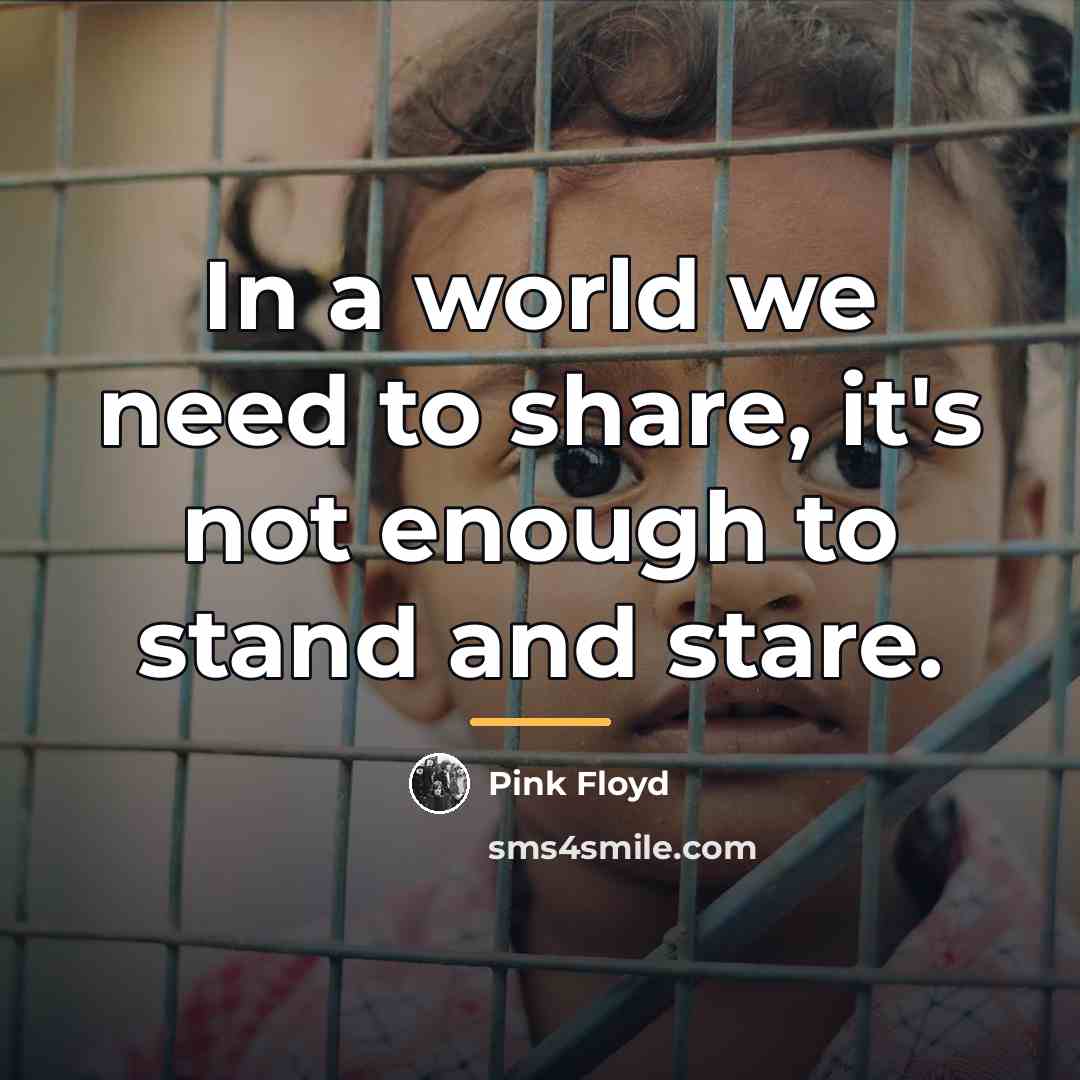 “In a world we need to share, it's not enough…” quote by Pink Floyd