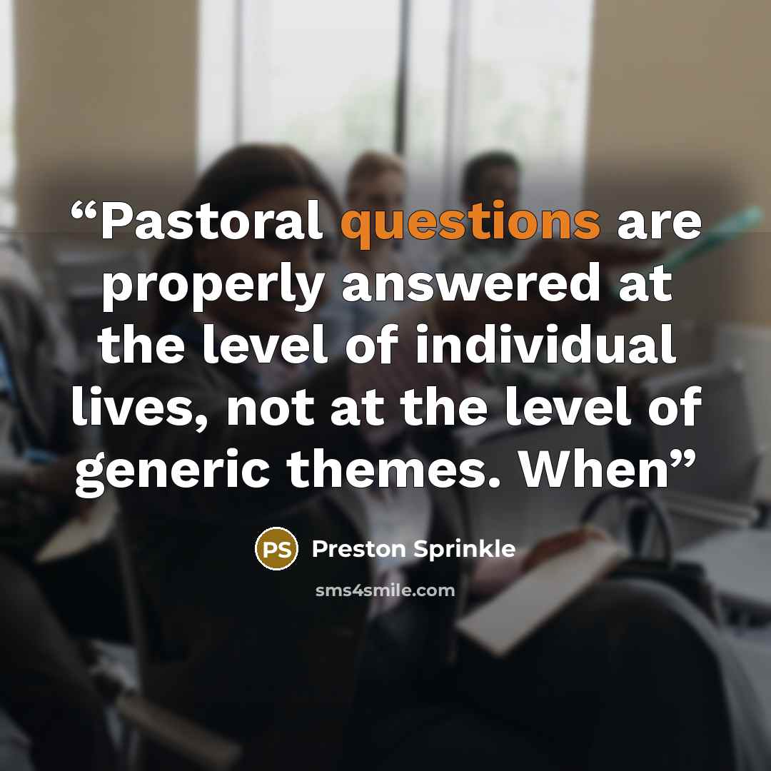“Pastoral questions are properly answered at the level of individual lives, not at the level of generic themes. When” quote by Preston Sprinkle