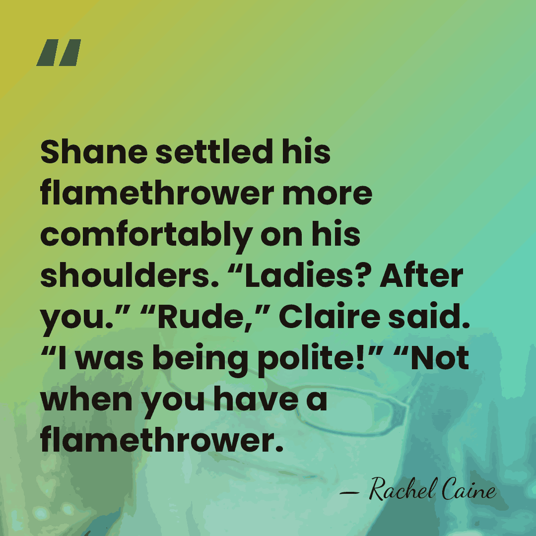 Shane settled his flamethrower more comfortably on his shoulders. “Ladies? After you.”&hellip; - Rachel Caine