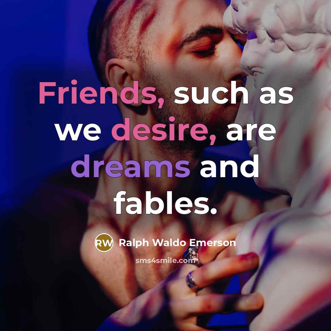 “Friends, such as we desire, are dreams and fables.” quote by Ralph Waldo Emerson