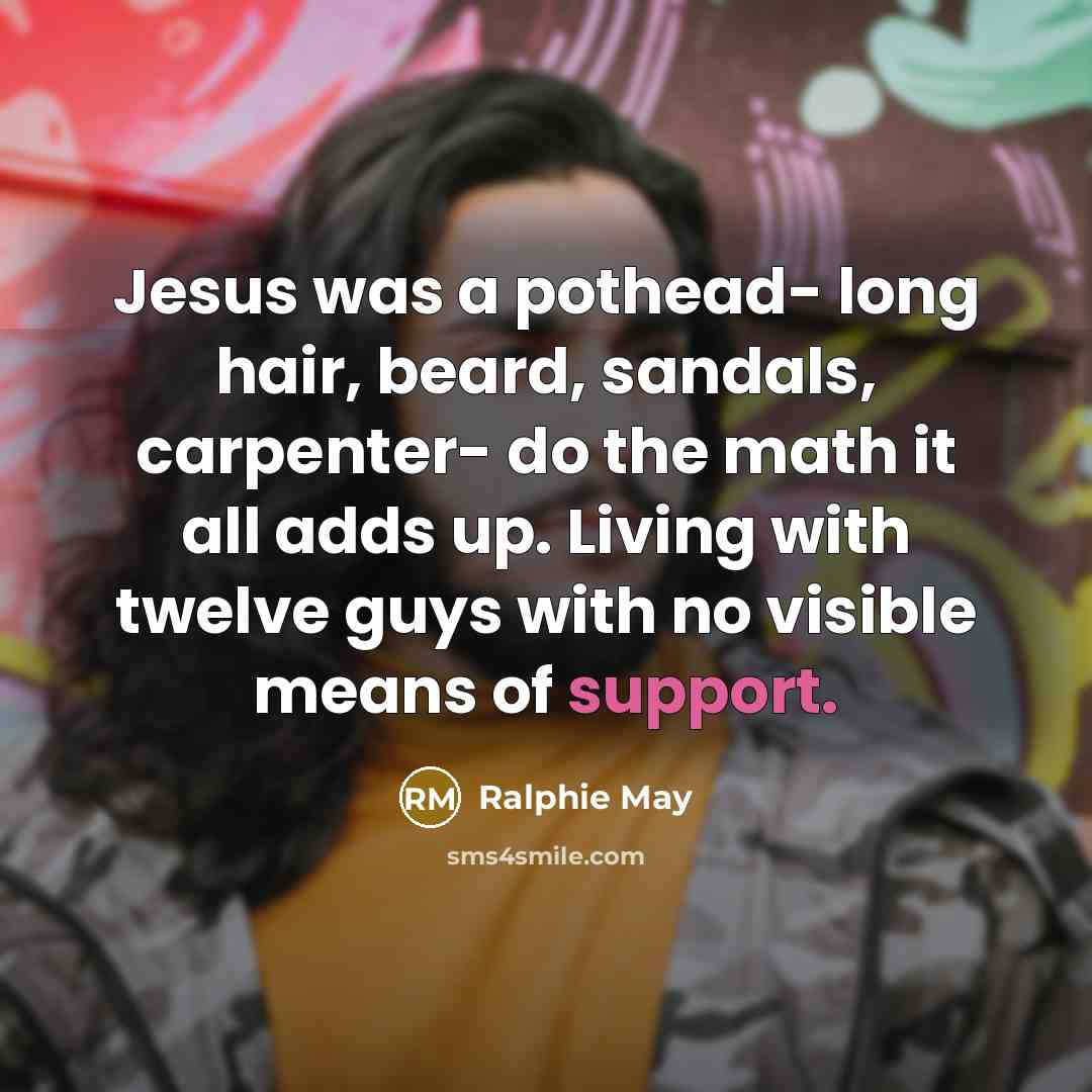 “Jesus was a pothead- long hair, beard, sandals, carpenter- do…” quote by Ralphie May
