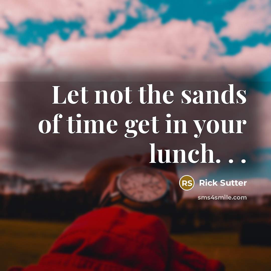 “Let not the sands of time get in your lunch.…” quote by Rick Sutter