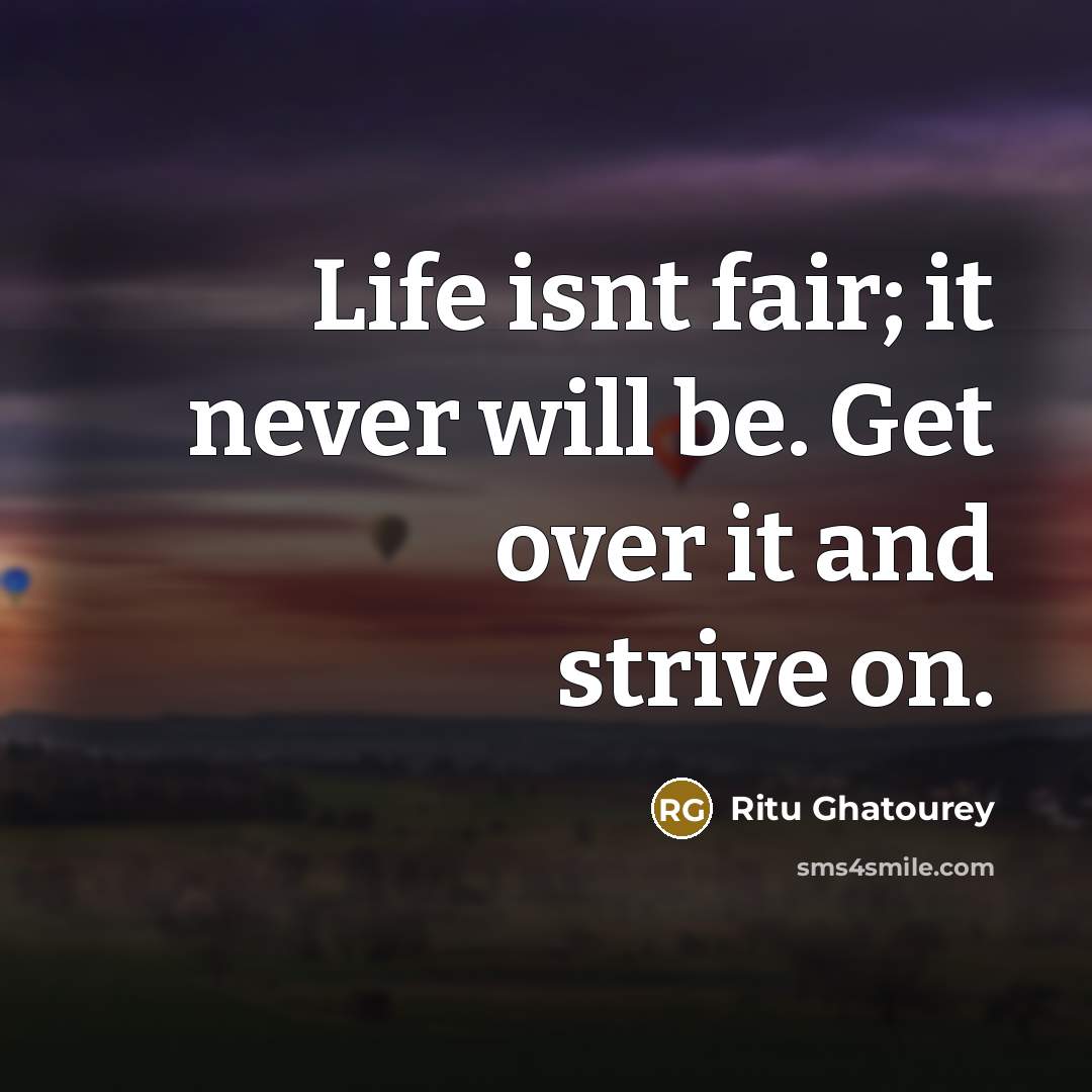 “Life isnt fair; it never will be. Get over it…” quote by Ritu Ghatourey
