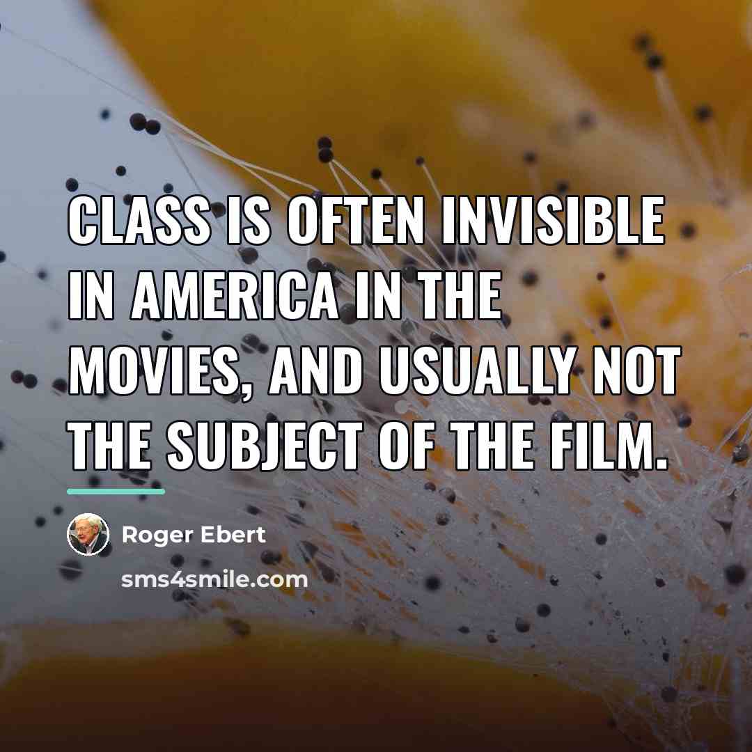 “Class is often invisible in America in the movies, and…” quote by Roger Ebert