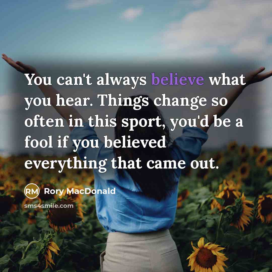 “You can't always believe what you hear. Things change so…” quote by Rory MacDonald