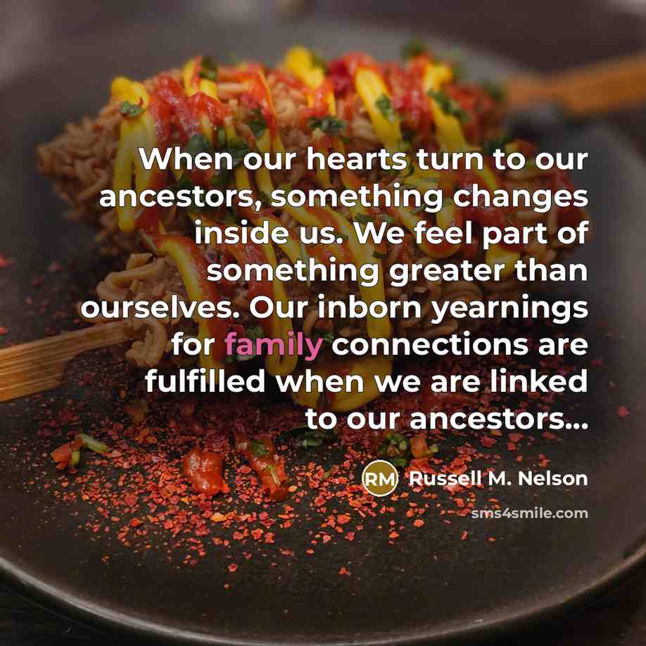 “When our hearts turn to our ancestors, something changes inside…” quote by Russell M. Nelson
