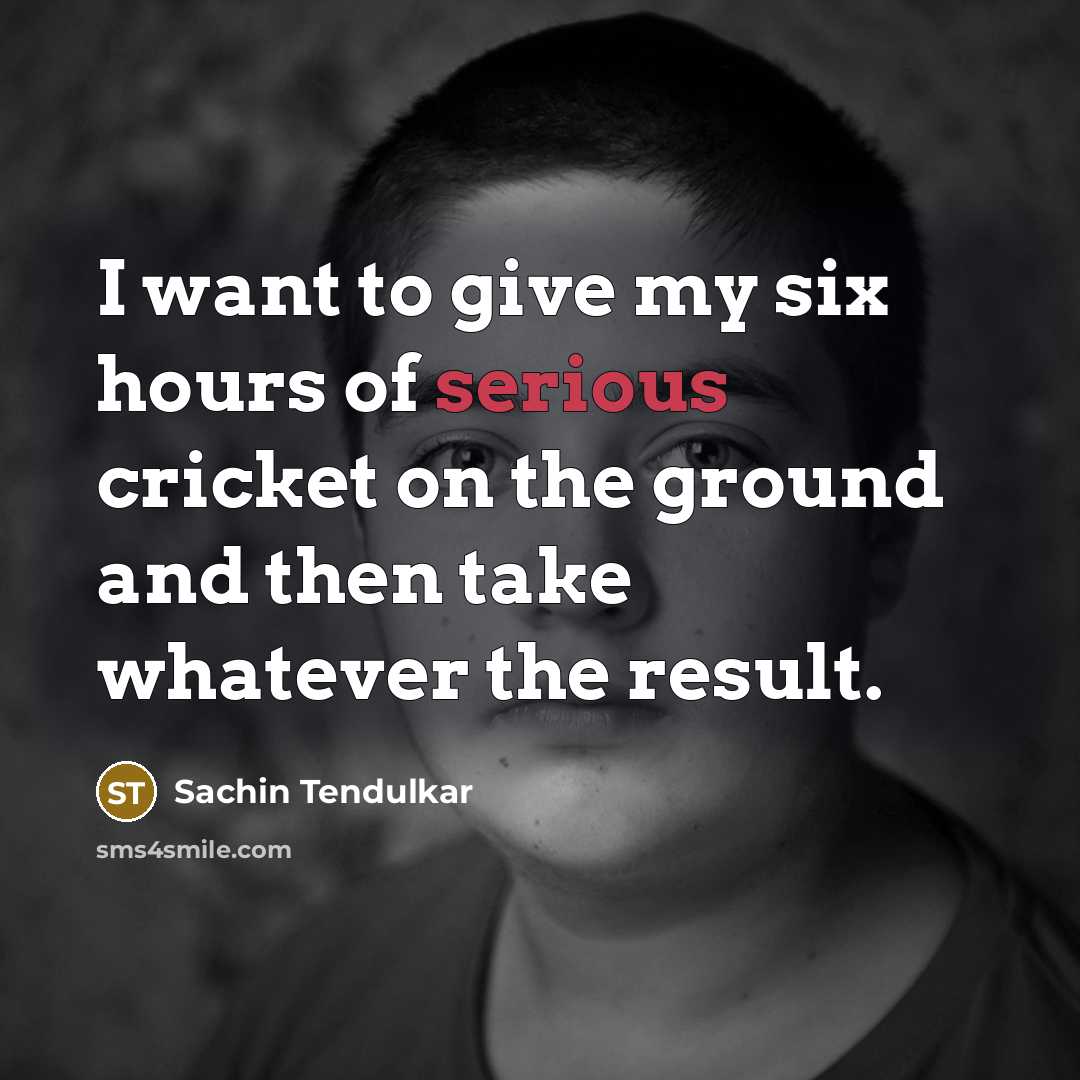 “I want to give my six hours of serious cricket…” quote by Sachin Tendulkar