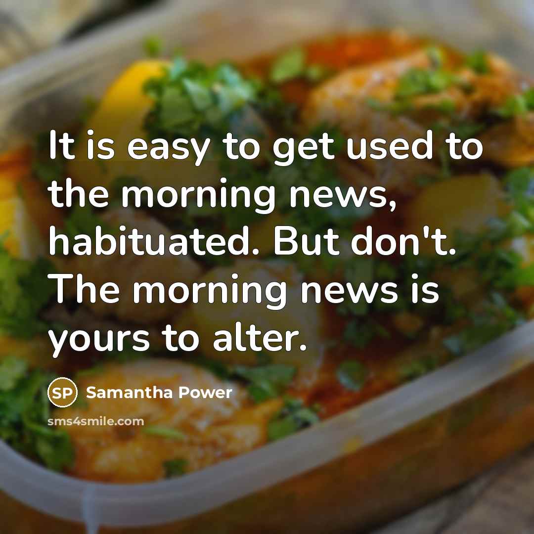 “It is easy to get used to the morning news,…” quote by Samantha Power