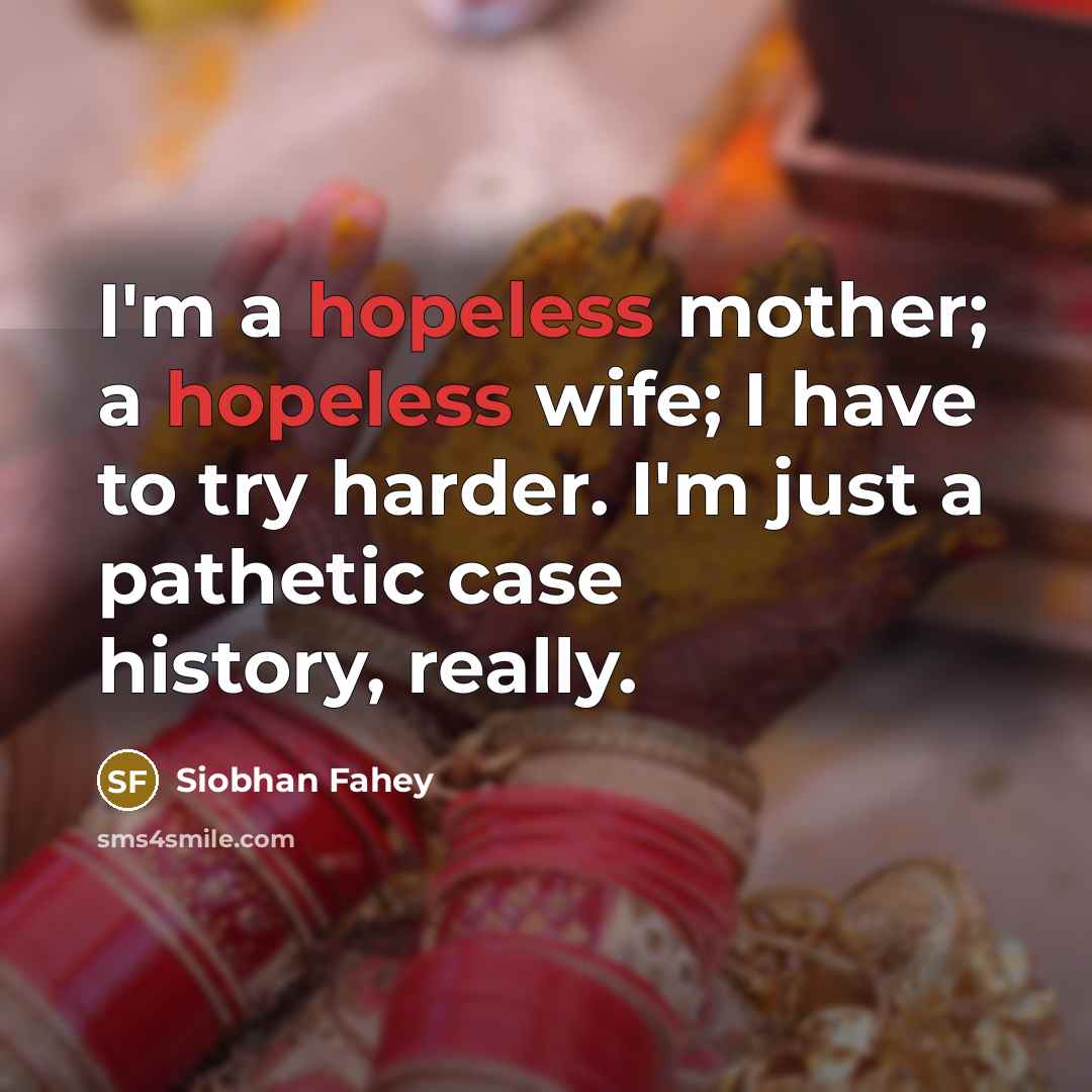 “I'm a hopeless mother; a hopeless wife; I have to…” quote by Siobhan Fahey
