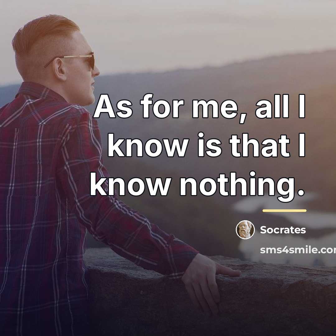 “As for me, all I know is that I know…” quote by Socrates
